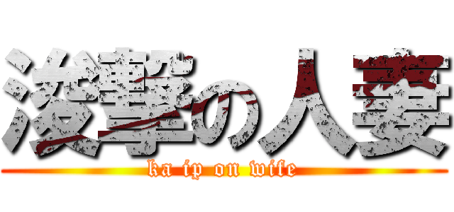 浚撃の人妻 (ka ip on wife)