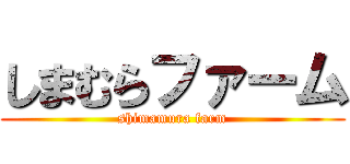 しまむらファーム (shimamura farm)