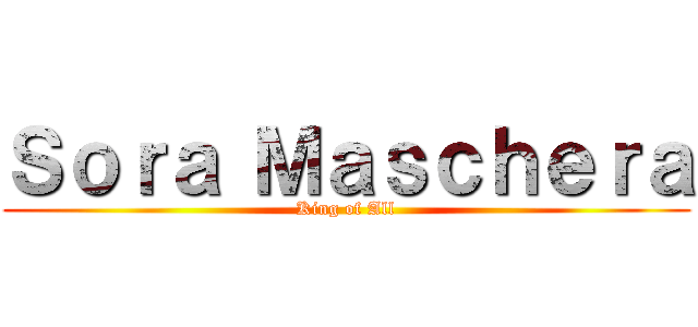 Ｓｏｒａ Ｍａｓｃｈｅｒａ (King of All)