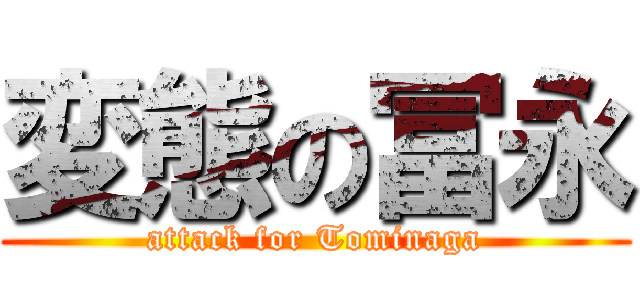変態の冨永 (attack for Tominaga)