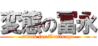 変態の冨永 (attack for Tominaga)