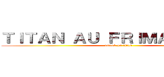 ＴＩＴＡＮ ＡＵ ＦＲＩＭＡＮＴＡＣＵ (attack on titan)