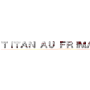 ＴＩＴＡＮ ＡＵ ＦＲＩＭＡＮＴＡＣＵ (attack on titan)