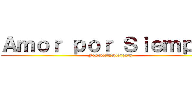 Ａｍｏｒ ｐｏｒ Ｓｉｅｍｐｒｅ (FranklinxStephany)