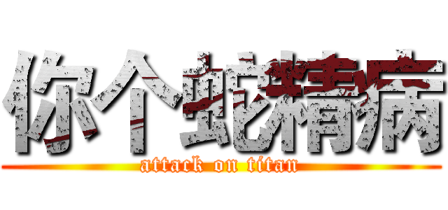 你个蛇精病 (attack on titan)