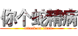 你个蛇精病 (attack on titan)