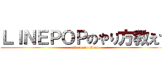 ＬＩＮＥＰＯＰのやり方教えて (attack on titan)