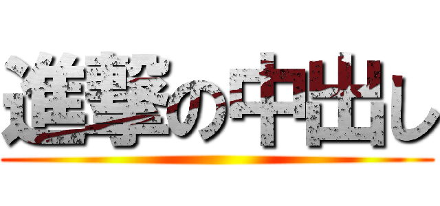 進撃の中出し ()