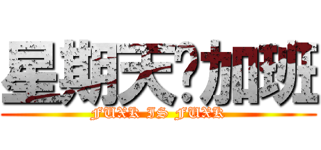 星期天还加班 (FUXK IS FUXK)