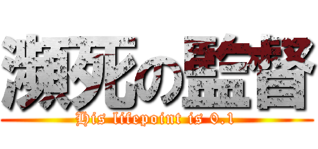 瀕死の監督 (His lifepoint is 0.1)