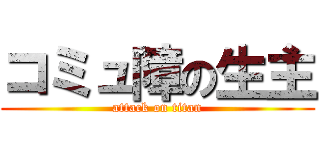 コミュ障の生主 (attack on titan)