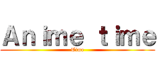 Ａｎｉｍｅ ｔｉｍｅ (Time)