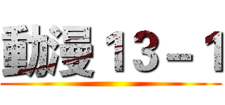 動漫１３－１ ()