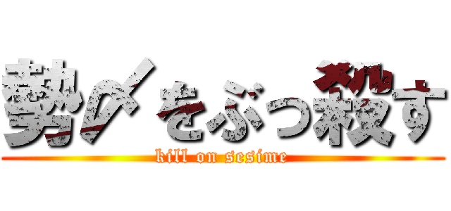 勢〆をぶっ殺す (kill on sesime)