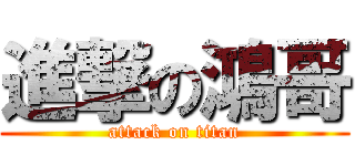 進撃の鴻哥 (attack on titan)