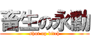 畜生の永勳 (shut up bitch)