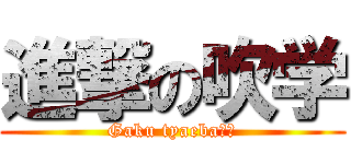 進撃の吹学 (Gaku tyaeba??)