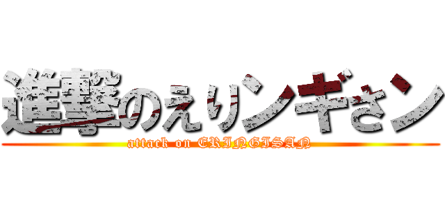 進撃のえりンギさン (attack on ERINGISAN)