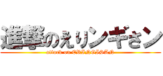 進撃のえりンギさン (attack on ERINGISAN)