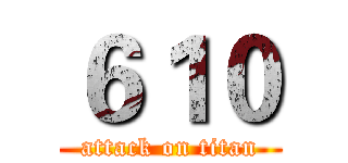 ６１０ (attack on titan)