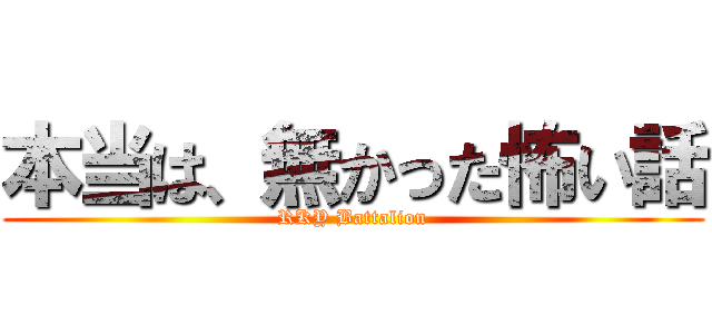 本当は、無かった怖い話 (RKY Battalion)