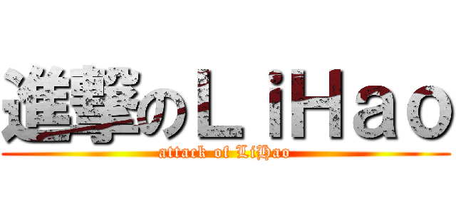 進撃のＬｉＨａｏ (attack of LiHao)