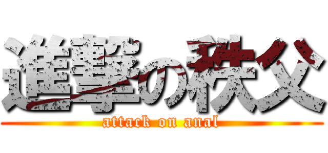 進撃の秩父 (attack on anal)