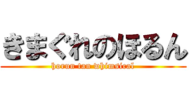 きまぐれのほるん (horun tan whimsical)