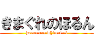 きまぐれのほるん (horun tan whimsical)