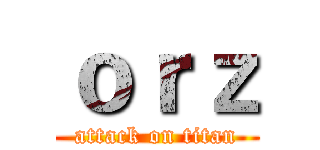 ｏｒｚ (attack on titan)