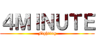 ４ＭＩＮＵＴＥ (Fighting)