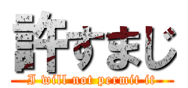 許すまじ (I will not permit it)