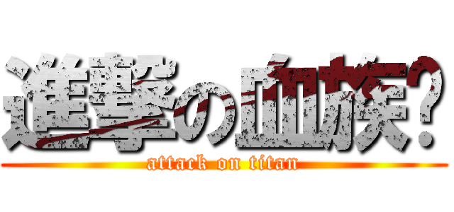 進撃の血族蹦 (attack on titan)