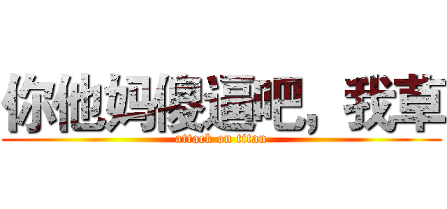 你他妈傻逼吧，我草 (attack on titan)