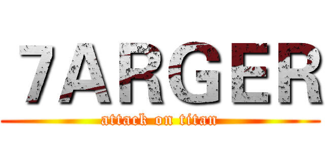 ７ＡＲＧＥＲ (attack on titan)