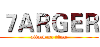 ７ＡＲＧＥＲ (attack on titan)