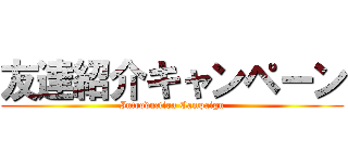 友達紹介キャンペーン (Introduction Campaign)