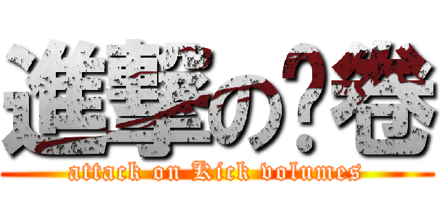 進撃の踢卷 (attack on Kick volumes)
