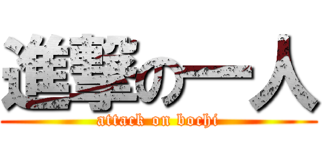 進撃の一人 (attack on bochi)