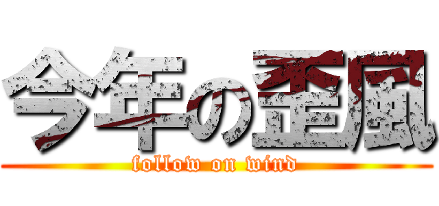 今年の歪風 (follow on wind)