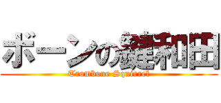 ボーンの鍵和田 (Trombone Squirrel)