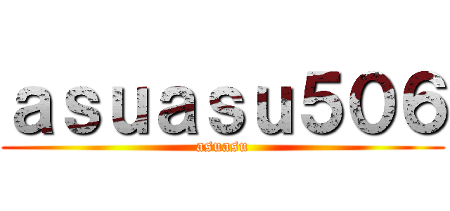 ａｓｕａｓｕ５０６ (asuasu)