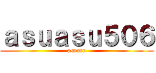 ａｓｕａｓｕ５０６ (asuasu)