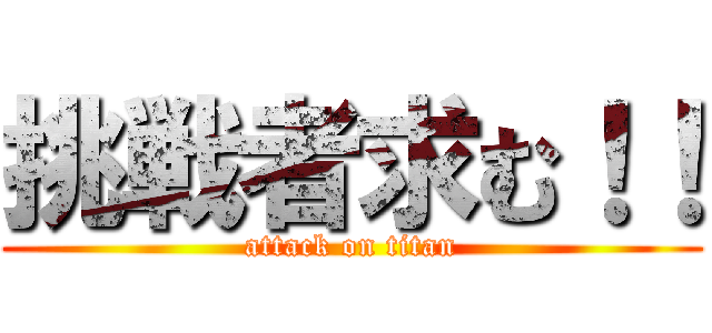 挑戦者求む！！ (attack on titan)