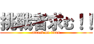 挑戦者求む！！ (attack on titan)