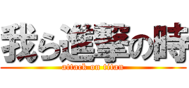 我ら進撃の時 (attack on titan)