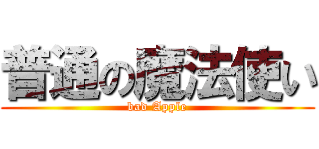 普通の魔法使い (bad Apple)