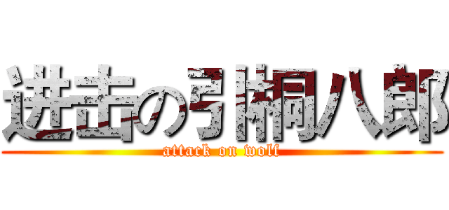 进击の引桐八郎 (attack on wolf)