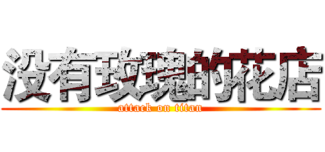 没有玫瑰的花店 (attack on titan)