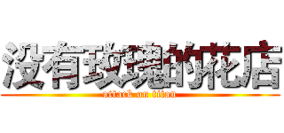 没有玫瑰的花店 (attack on titan)